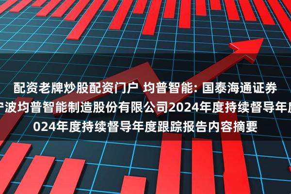 配资老牌炒股配资门户 均普智能: 国泰海通证券股份有限公司关于宁波均普智能制造股份有限公司2024年度持续督导年度跟踪报告内容摘要
