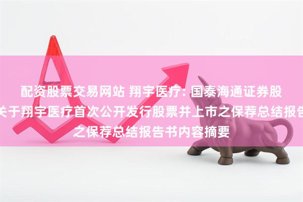 配资股票交易网站 翔宇医疗: 国泰海通证券股份有限公司关于翔宇医疗首次公开发行股票并上市之保荐总结报告书内容摘要
