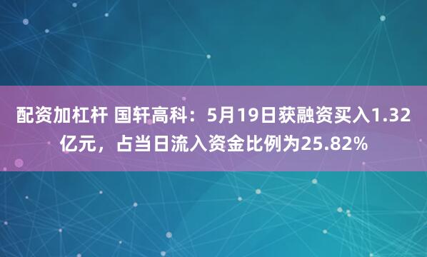 配资加杠杆 国轩高科：5月19日获融资买入1.32亿元，占当日流入资金比例为25.82%