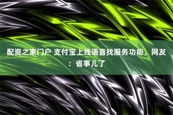配资之家门户 支付宝上线语音找服务功能，网友：省事儿了