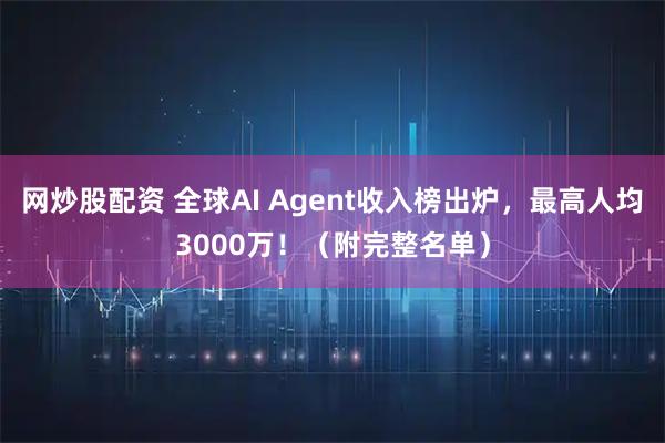 网炒股配资 全球AI Agent收入榜出炉，最高人均3000万！（附完整名单）