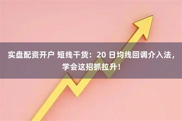 实盘配资开户 短线干货：20 日均线回调介入法，学会这招抓拉升！