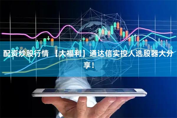 配资炒股行情 【大福利】通达信实控人选股器大分享！