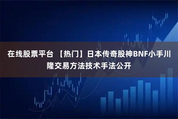 在线股票平台 【热门】日本传奇股神BNF小手川隆交易方法技术手法公开