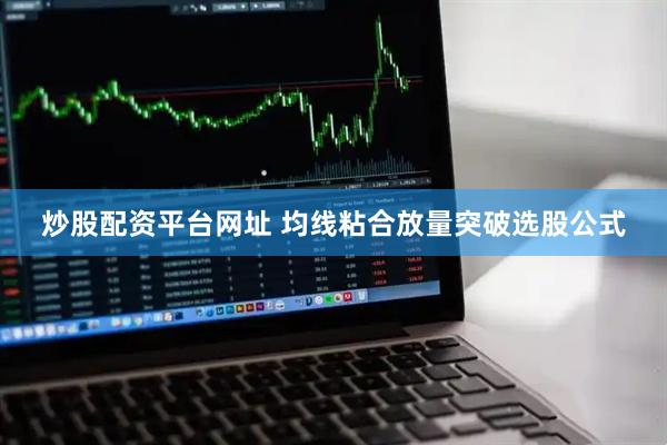 炒股配资平台网址 均线粘合放量突破选股公式