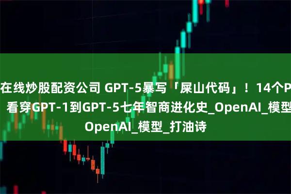 在线炒股配资公司 GPT-5暴写「屎山代码」！14个Prompt，看穿GPT-1到GPT-5七年智商进化史_OpenAI_模型_打油诗